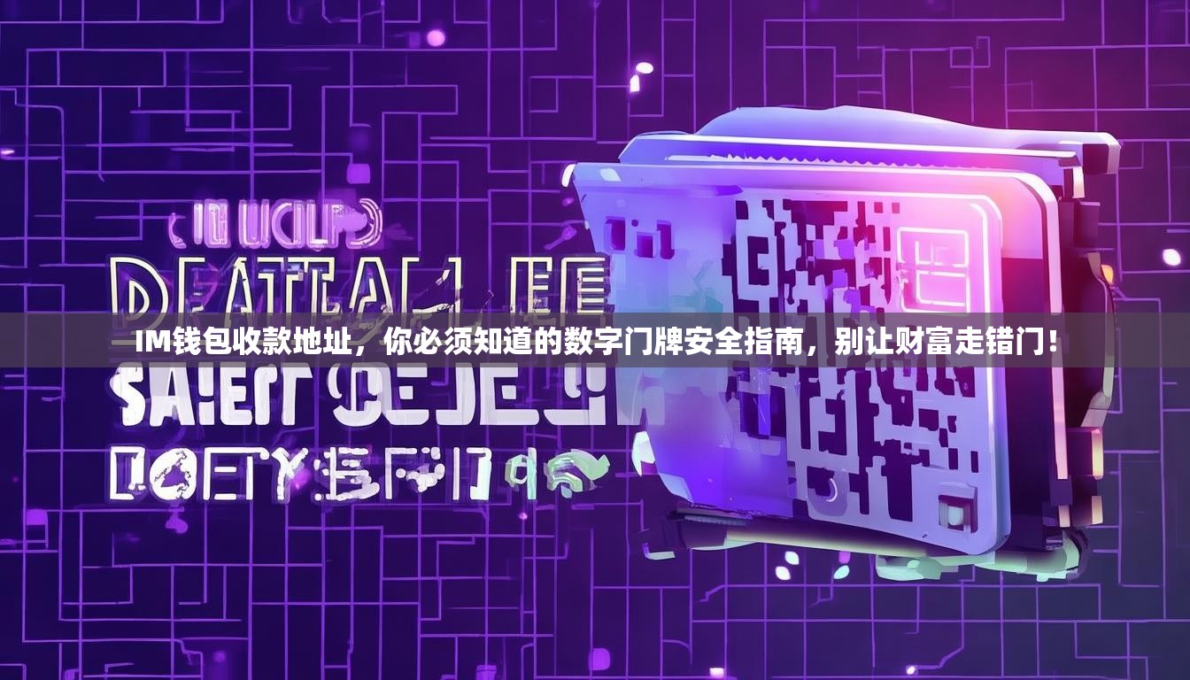 IM钱包收款地址，你必须知道的数字门牌安全指南，别让财富走错门！
