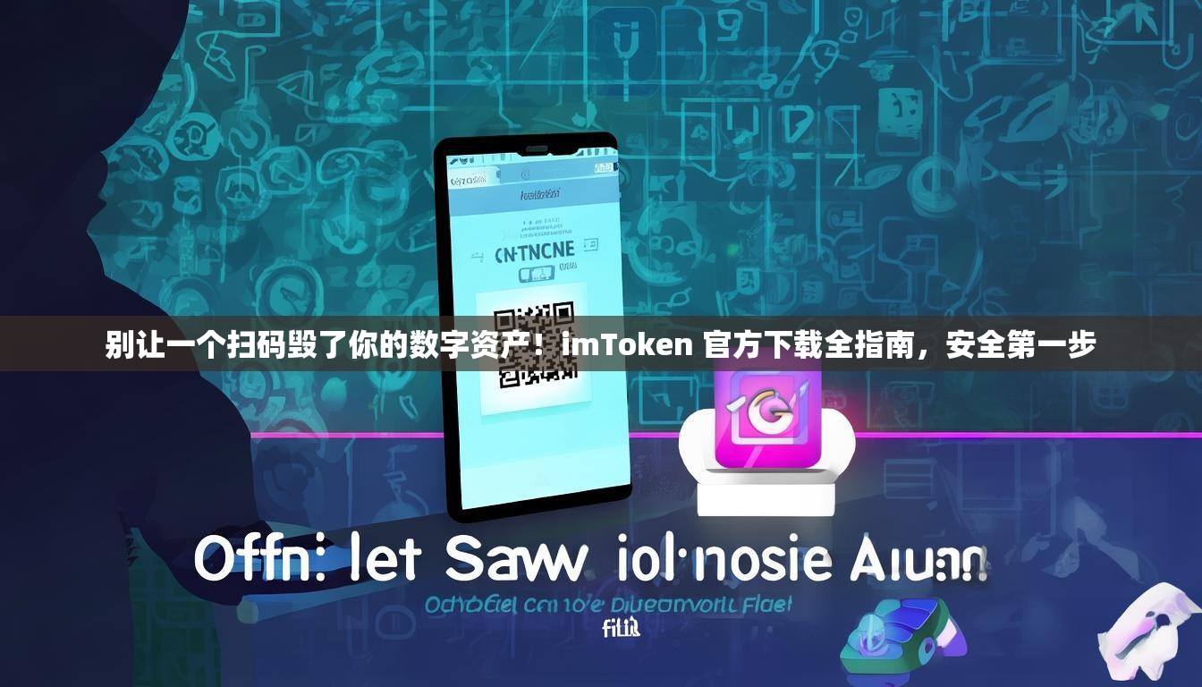 别让一个扫码毁了你的数字资产！imToken 官方下载全指南，安全第一步