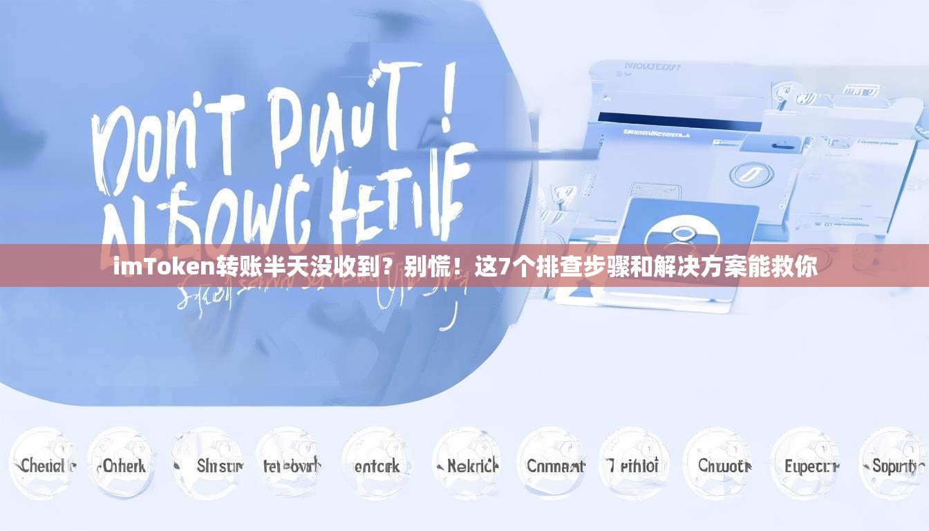 imToken转账半天没收到？别慌！这7个排查步骤和解决方案能救你