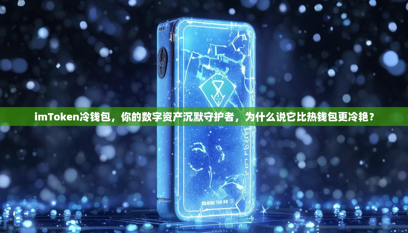 imToken冷钱包，你的数字资产沉默守护者，为什么说它比热钱包更冷艳？