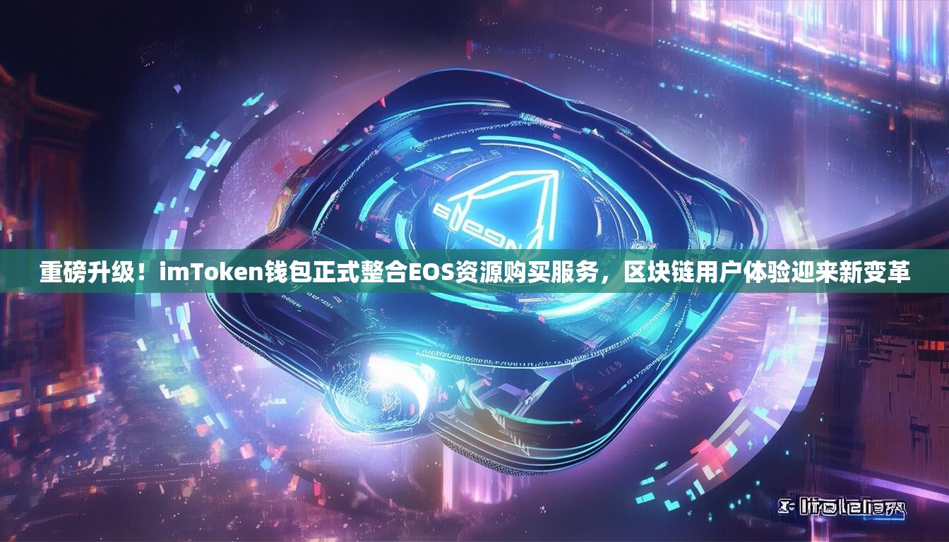 重磅升级！imToken钱包正式整合EOS资源购买服务，区块链用户体验迎来新变革