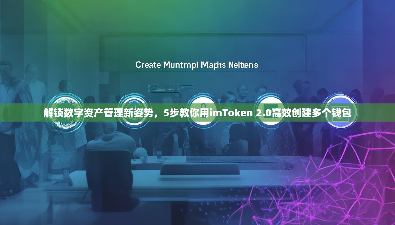 解锁数字资产管理新姿势，5步教你用imToken 2.0高效创建多个钱包