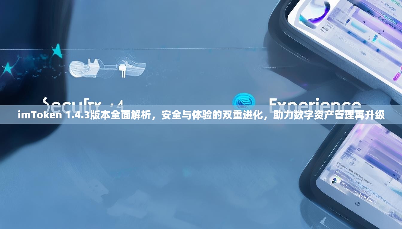 imToken 1.4.3版本全面解析，安全与体验的双重进化，助力数字资产管理再升级