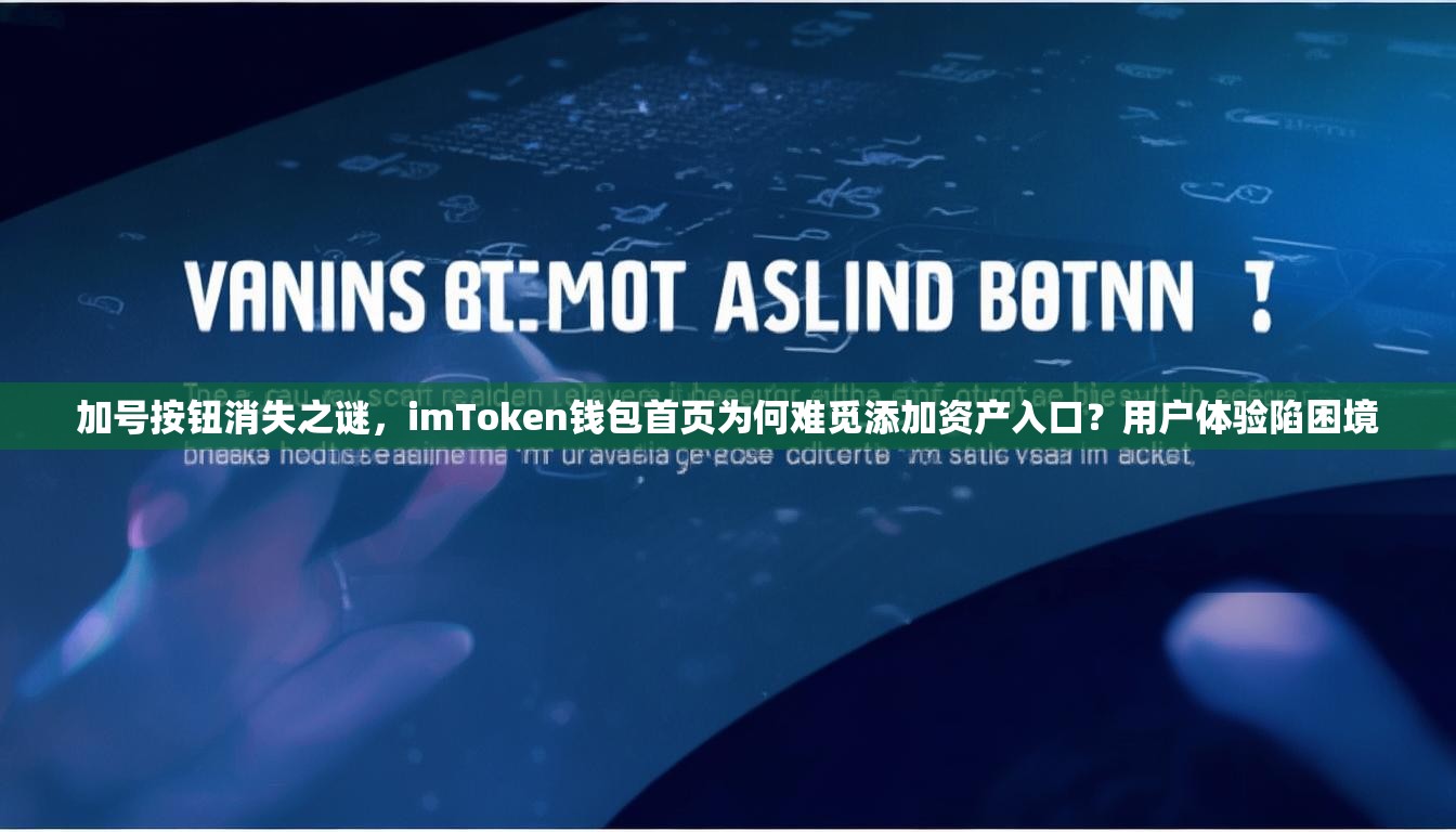 加号按钮消失之谜，imToken钱包首页为何难觅添加资产入口？用户体验陷困境
