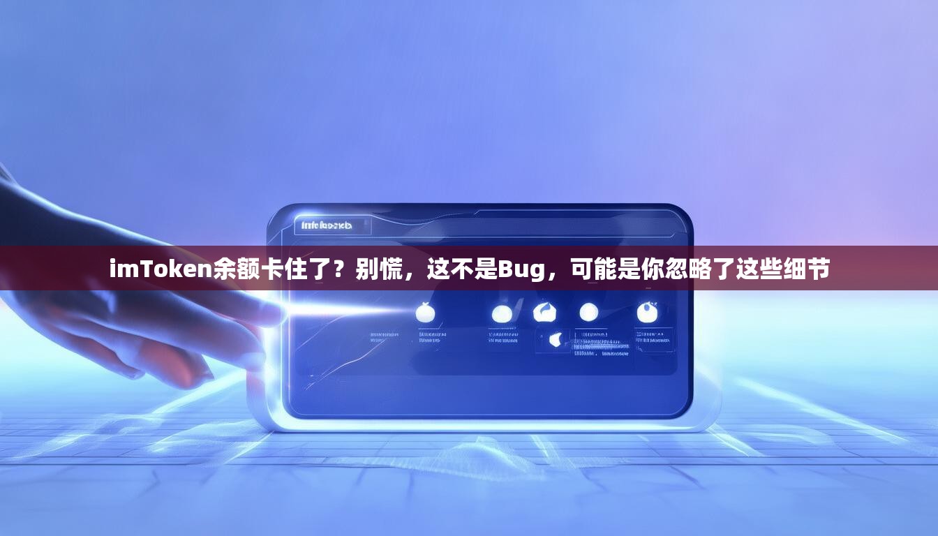 imToken余额卡住了？别慌，这不是Bug，可能是你忽略了这些细节